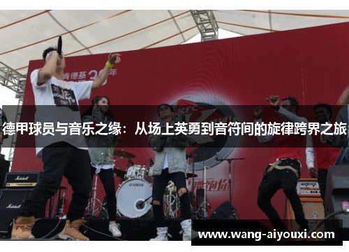 德甲球员与音乐之缘：从场上英勇到音符间的旋律跨界之旅