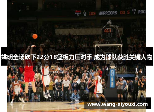 姚明全场砍下22分18篮板力压对手 成为球队获胜关键人物