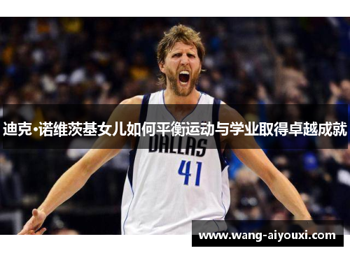 迪克·诺维茨基女儿如何平衡运动与学业取得卓越成就