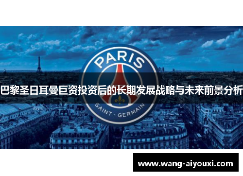 巴黎圣日耳曼巨资投资后的长期发展战略与未来前景分析
