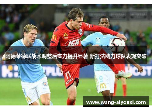 阿德莱德联战术调整后实力提升显著 新打法助力球队表现突破