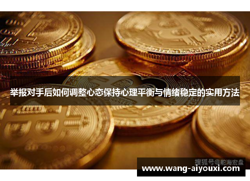 举报对手后如何调整心态保持心理平衡与情绪稳定的实用方法