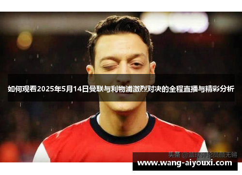 如何观看2025年5月14日曼联与利物浦激烈对决的全程直播与精彩分析