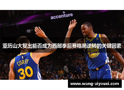 亚历山大复出能否成为西部季后赛格局逆转的关键因素