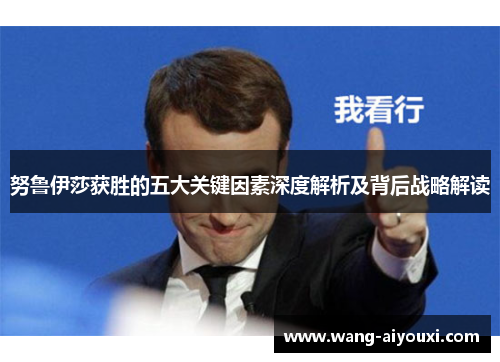 努鲁伊莎获胜的五大关键因素深度解析及背后战略解读