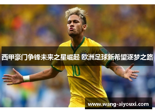 西甲豪门争锋未来之星崛起 欧洲足球新希望逐梦之路