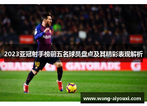 2023亚冠射手榜前五名球员盘点及其精彩表现解析