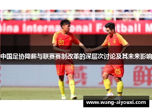 中国足协降薪与联赛赛制改革的深层次讨论及其未来影响