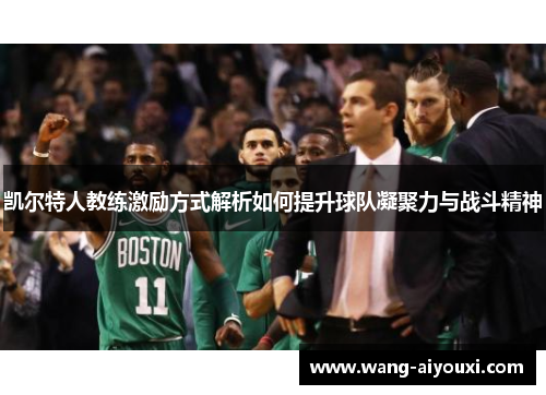 凯尔特人教练激励方式解析如何提升球队凝聚力与战斗精神