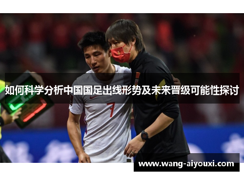 如何科学分析中国国足出线形势及未来晋级可能性探讨