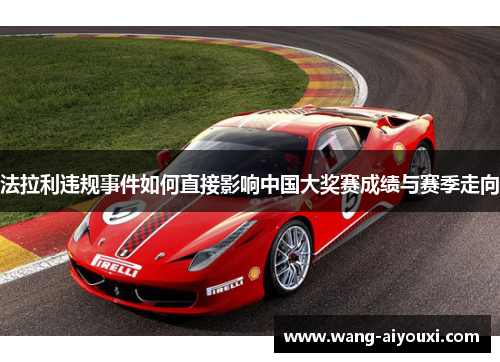 法拉利违规事件如何直接影响中国大奖赛成绩与赛季走向