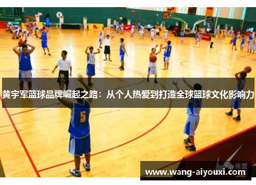 黄宇军篮球品牌崛起之路：从个人热爱到打造全球篮球文化影响力